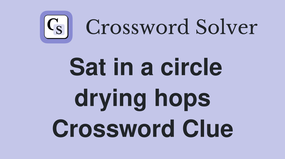 Sat in a circle drying hops Crossword Clue Answers Crossword Solver